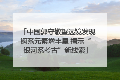 中国郭守敬望远镜发现锕系元素增丰星 揭示“银河系考古”新线索
